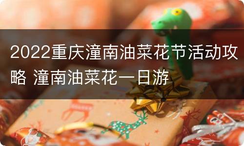 2022重庆潼南油菜花节活动攻略 潼南油菜花一日游