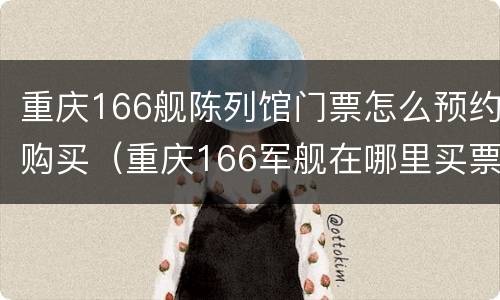 重庆166舰陈列馆门票怎么预约购买（重庆166军舰在哪里买票）