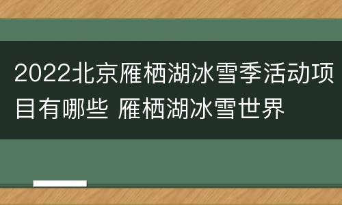 2022北京雁栖湖冰雪季活动项目有哪些 雁栖湖冰雪世界