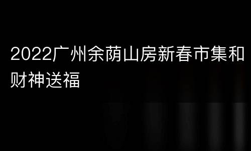 2022广州余荫山房新春市集和财神送福