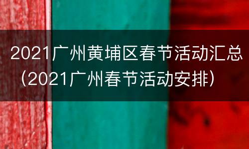 2021广州黄埔区春节活动汇总（2021广州春节活动安排）
