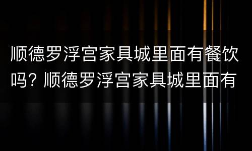 顺德罗浮宫家具城里面有餐饮吗? 顺德罗浮宫家具城里面有餐饮吗在几楼