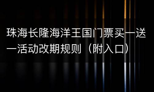 珠海长隆海洋王国门票买一送一活动改期规则（附入口）