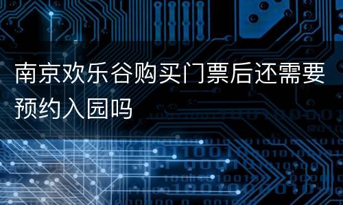 南京欢乐谷购买门票后还需要预约入园吗