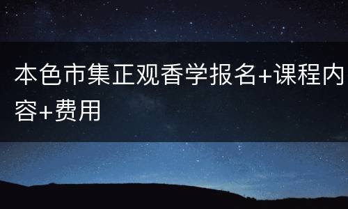 本色市集正观香学报名+课程内容+费用
