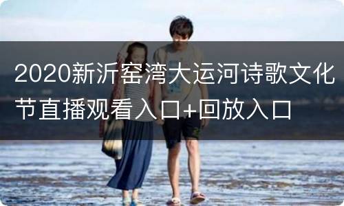 2020新沂窑湾大运河诗歌文化节直播观看入口+回放入口