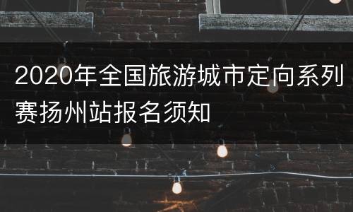 2020年全国旅游城市定向系列赛扬州站报名须知