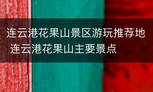 连云港花果山景区游玩推荐地 连云港花果山主要景点