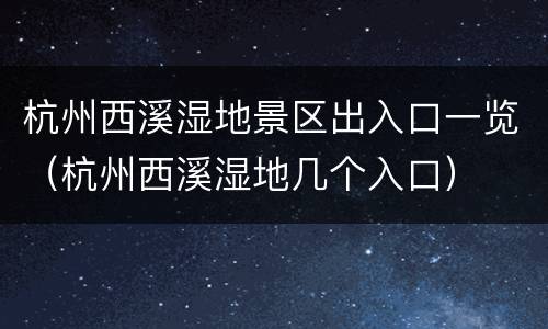 杭州西溪湿地景区出入口一览（杭州西溪湿地几个入口）