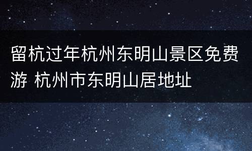 留杭过年杭州东明山景区免费游 杭州市东明山居地址