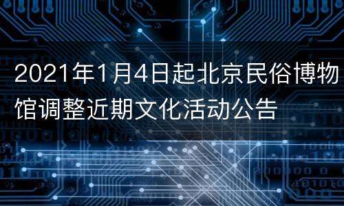 2021年1月4日起北京民俗博物馆调整近期文化活动公告