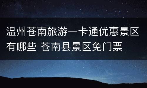 温州苍南旅游一卡通优惠景区有哪些 苍南县景区免门票