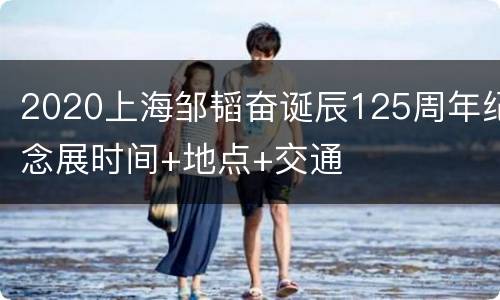 2020上海邹韬奋诞辰125周年纪念展时间+地点+交通
