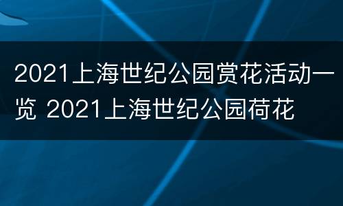 2021上海世纪公园赏花活动一览 2021上海世纪公园荷花