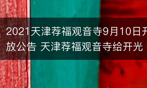 2021天津荐福观音寺9月10日开放公告 天津荐福观音寺给开光吗
