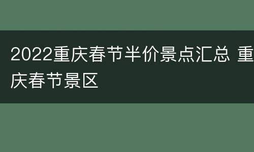 2022重庆春节半价景点汇总 重庆春节景区