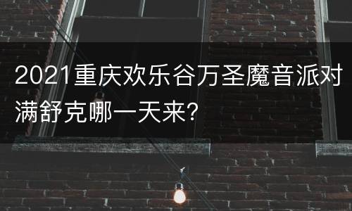 2021重庆欢乐谷万圣魔音派对满舒克哪一天来？