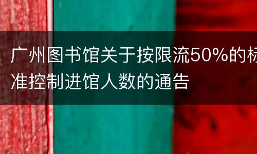 广州图书馆关于按限流50%的标准控制进馆人数的通告