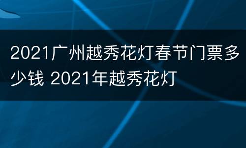 2021广州越秀花灯春节门票多少钱 2021年越秀花灯
