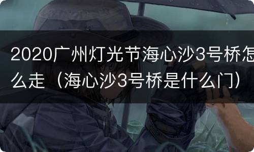 2020广州灯光节海心沙3号桥怎么走（海心沙3号桥是什么门）