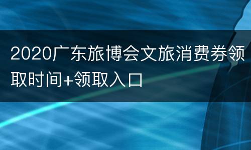 2020广东旅博会文旅消费券领取时间+领取入口