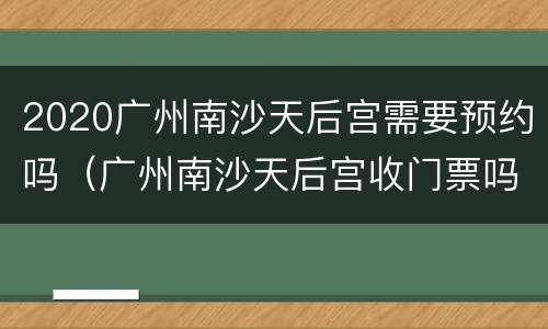 2020广州南沙天后宫需要预约吗（广州南沙天后宫收门票吗）