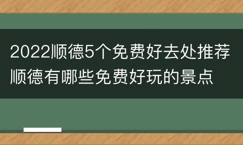 2022顺德5个免费好去处推荐 顺德有哪些免费好玩的景点