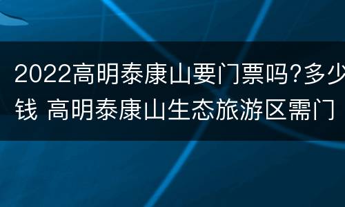 2022高明泰康山要门票吗?多少钱 高明泰康山生态旅游区需门票吗