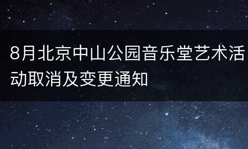 8月北京中山公园音乐堂艺术活动取消及变更通知