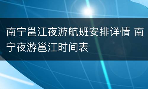 南宁邕江夜游航班安排详情 南宁夜游邕江时间表