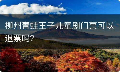 柳州青蛙王子儿童剧门票可以退票吗？