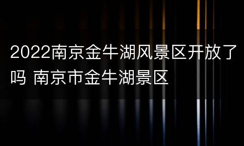 2022南京金牛湖风景区开放了吗 南京市金牛湖景区