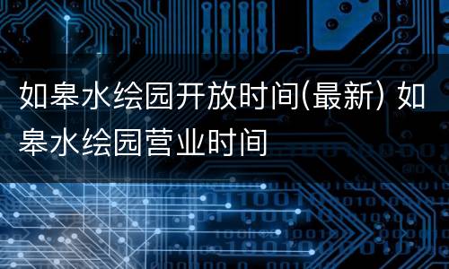 如皋水绘园开放时间(最新) 如皋水绘园营业时间