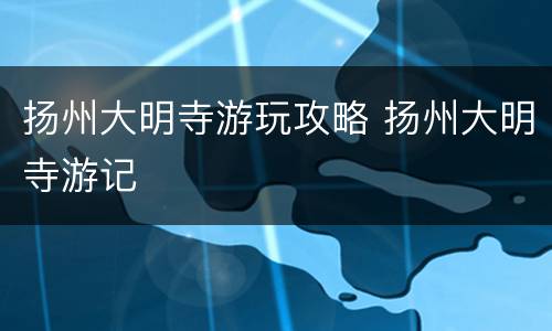 扬州大明寺游玩攻略 扬州大明寺游记