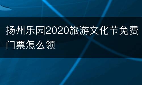 扬州乐园2020旅游文化节免费门票怎么领
