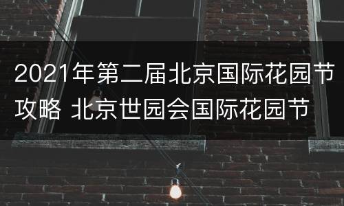 2021年第二届北京国际花园节攻略 北京世园会国际花园节