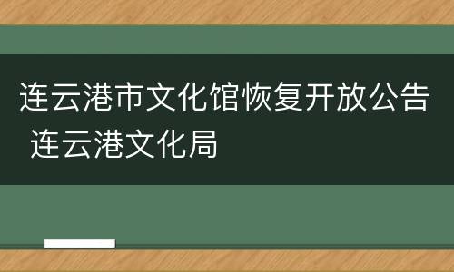 连云港市文化馆恢复开放公告 连云港文化局