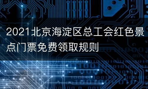 2021北京海淀区总工会红色景点门票免费领取规则