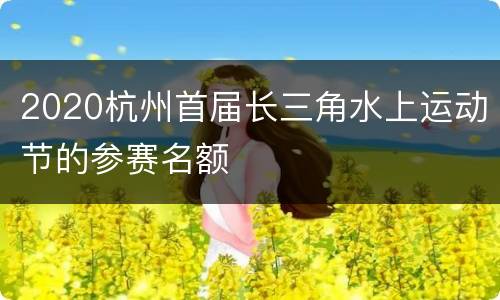 2020杭州首届长三角水上运动节的参赛名额