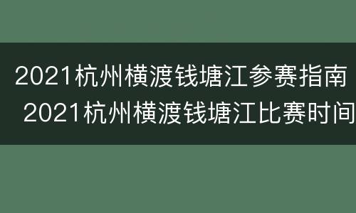 2021杭州横渡钱塘江参赛指南 2021杭州横渡钱塘江比赛时间