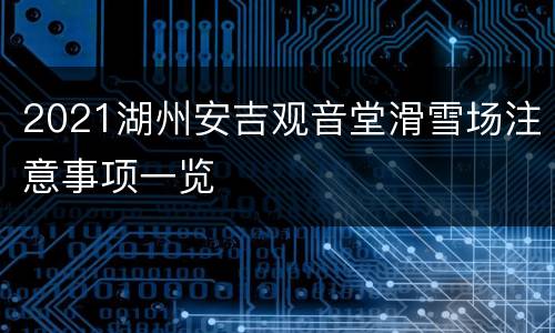 2021湖州安吉观音堂滑雪场注意事项一览