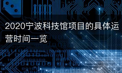 2020宁波科技馆项目的具体运营时间一览