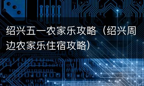 绍兴五一农家乐攻略（绍兴周边农家乐住宿攻略）