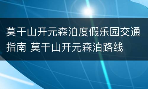莫干山开元森泊度假乐园交通指南 莫干山开元森泊路线