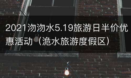 2021沕沕水5.19旅游日半价优惠活动（洈水旅游度假区）