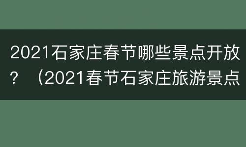 2021石家庄春节哪些景点开放？（2021春节石家庄旅游景点）