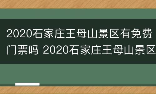2020石家庄王母山景区有免费门票吗 2020石家庄王母山景区有免费门票吗