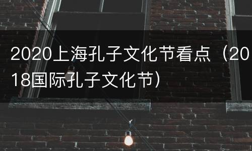 2020上海孔子文化节看点（2018国际孔子文化节）