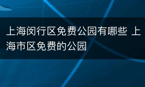 上海闵行区免费公园有哪些 上海市区免费的公园