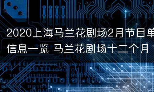 2020上海马兰花剧场2月节目单信息一览 马兰花剧场十二个月